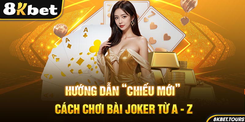 Hướng dẫn “chiếu mới” cách chơi Joker từ A - Z