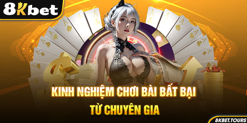 Kinh nghiệm chơi bài bất bại từ chuyên gia