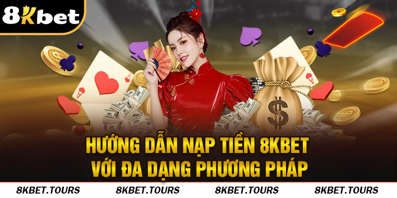 Hướng dẫn nạp tiền 8Kbet với đa dạng phương pháp