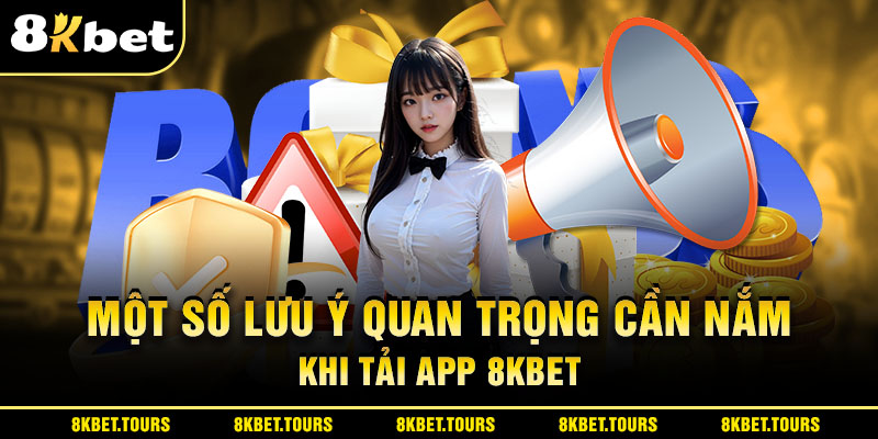 Một số lưu ý quan trọng cần nắm khi tải app 8Kbet