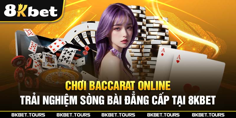 Chơi Baccarat Online - Trải Nghiệm Sòng Bài Đẳng Cấp Tại 8Kbet