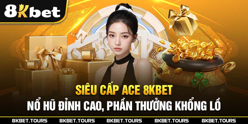 Siêu cấp ACE 8Kbet - Nổ Hũ Đỉnh Cao, Phần Thưởng Khổng Lồ