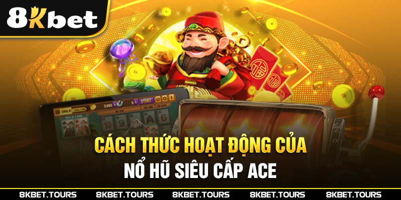 Cách thức hoạt động của siêu cấp ACE 8Kbet