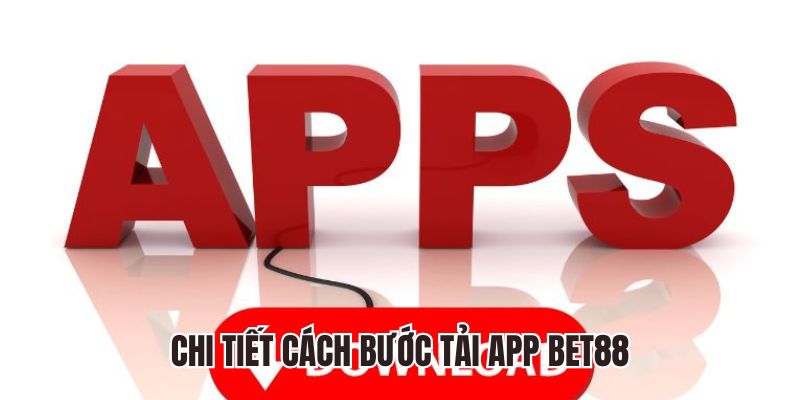 Hướng dẫn chi tiết cách bước tải app Bet88